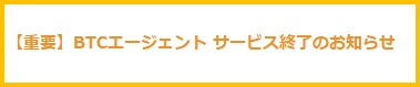 BTCエージェント サービス終了のお知らせ